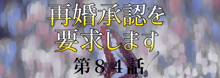 再婚承認を要求します ネタバレ 84話 小説 あらすじと感想 Soseol